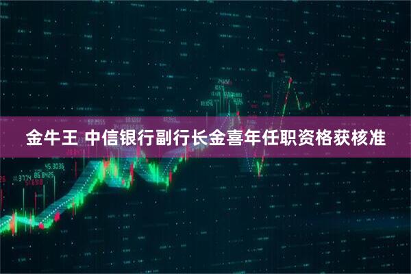 金牛王 中信银行副行长金喜年任职资格获核准