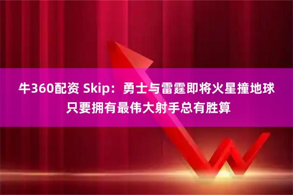 牛360配资 Skip：勇士与雷霆即将火星撞地球 只要拥有最伟大射手总有胜算