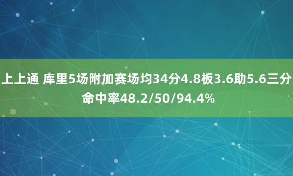 上上通 库里5场附加赛场均34分4.8板3.6助5.6三分 命中率48.2/50/94.4%