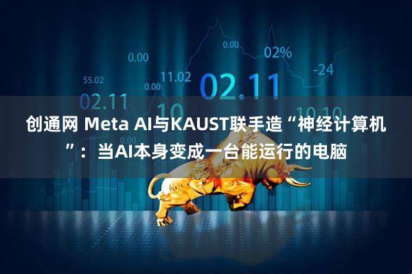 创通网 Meta AI与KAUST联手造“神经计算机”：当AI本身变成一台能运行的电脑