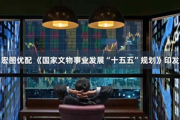 宏图优配 《国家文物事业发展“十五五”规划》印发