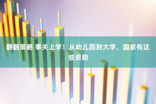 翻翻策略 事关上学！从幼儿园到大学，国家有这些资助