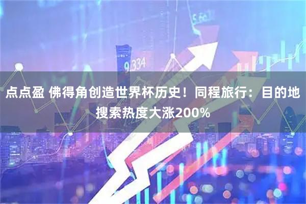 点点盈 佛得角创造世界杯历史！同程旅行：目的地搜索热度大涨200%
